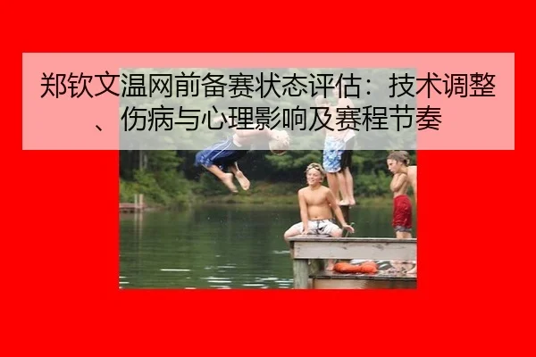 郑钦文温网前备赛状态评估：技术调整、伤病与心理影响及赛程节奏（Tencent Sports）